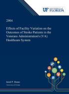 Effects of Facility Variation on the Outcomes of Stroke Patients in the Veterans Administration's (VA) Healthcare System di Jared Deane edito da Dissertation Discovery Company