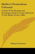 Shelley's Prometheus Unbound: A Study Of di WILLIAM M. ROSSETTI edito da Kessinger Publishing