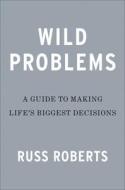 Wild Problems: A Guide to Making Life's Biggest Decisions di Russell Roberts edito da PORTFOLIO