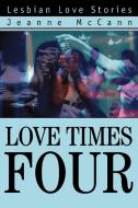 Love Times Four: Lesbian Love Stories di Jeanne McCann edito da AUTHORHOUSE