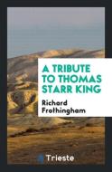 A Tribute to Thomas Starr King di Richard Frothingham edito da Trieste Publishing