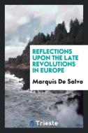Reflections upon the Late Revolutions in Europe di Marquis De Salvo edito da Trieste Publishing