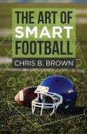 The Art of Smart Football di Chris B. Brown edito da Scbb Press