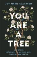 You Are a Tree: And Other Metaphors to Nourish Life, Thought, and Prayer di Joy Marie Clarkson edito da BETHANY HOUSE PUBL