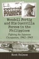 Holmes, K:  Wendell Fertig and His Guerrilla Forces in the P di Kent Holmes edito da McFarland