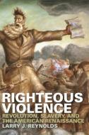 Righteous Violence: Revolution, Slavery, and the American Renaissance di Larry J. Reynolds edito da UNIV OF GEORGIA PR
