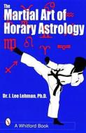 The Martial Art of Horary Astrology di J. Lee Lehman edito da Whitford Press