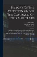 History Of The Expedition Under The Command Of Lewis And Clark: To The Sources Of The Missouri River, Thence Across The Rocky Mountains And Down The C di Meriwether Lewis, William Clark, Elliott Coues edito da LEGARE STREET PR