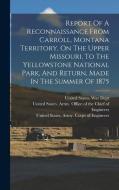 Report Of A Reconnaissance From Carroll, Montana Territory, On The Upper Missouri, To The Yellowstone National Park, And Return, Made In The Summer Of di William Ludlow edito da LEGARE STREET PR