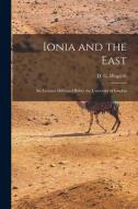 Ionia and the East; six Lectures Delivered Before the University of London di D. G. Hogarth edito da LEGARE STREET PR