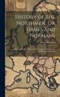 History of the Northmen, Or Danes and Normans: From the Earliest Times to the Conquest of England by William of Normandy di Henry Wheaton edito da LEGARE STREET PR
