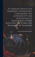 A Complete View of the Shakspere Controversy, Concerning the Authenticity and Genuineness of Manuscript Matter Affecting the Works and Biography of Sh di Clement Mansfield Ingleby edito da LEGARE STREET PR