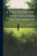 A Treatise on the Sanctification of the Sabbath di John Willison edito da LEGARE STREET PR