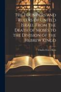 The Founders and Rulers of United Israel From the Death of Moses to the Division of the Hebrew Kingd di Charles Foster Kent edito da LEGARE STREET PR
