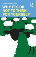 Why It's OK Not To Think For Yourself di Jonathan Matheson edito da Taylor & Francis Ltd