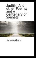 Judith, And Other Poems And A Centenary Of Sonnets di John Askham edito da Bibliolife