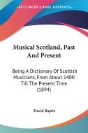 Musical Scotland, Past and Present: Being a Dictionary of Scottish Musicians, from about 1400 Till the Present Time (1894) edito da Kessinger Publishing