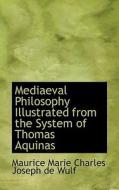 Mediaeval Philosophy Illustrated From The System Of Thomas Aquinas di Maurice Marie Charles Joseph de Wulf edito da Bibliolife