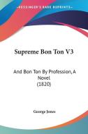 Supreme Bon Ton V3: And Bon Ton by Profession, a Novel (1820) di George Jones edito da Kessinger Publishing