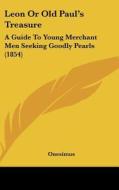 Leon or Old Paul's Treasure: A Guide to Young Merchant Men Seeking Goodly Pearls (1854) di Onesimus edito da Kessinger Publishing