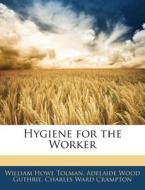 Hygiene For The Worker di William Howe Tolman, Adelaide Wood Guthrie, Charles Ward Crampton edito da Nabu Press