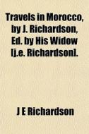 Travels In Morocco, By J. Richardson, Ed di J. E. Richardson edito da General Books