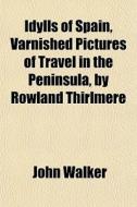 Idylls Of Spain, Varnished Pictures Of T di John Walker edito da General Books