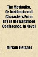 The Methodist, Or, Incidents And Charact di Miriam Fletcher edito da General Books