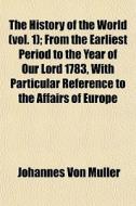The History Of The World Vol. 1 ; From di Johannes Von Mller edito da General Books
