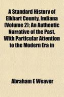 A Standard History Of Elkhart County, In di Abraham E. Weaver edito da General Books