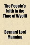 The People's Faith In The Time Of Wyclif di Bernard Lord Manning edito da General Books