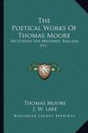 The Poetical Works of Thomas Moore: Including His Melodies, Ballads, Etc. di Thomas Moore, J. W. Lake edito da Kessinger Publishing