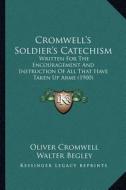 Cromwell's Soldier's Catechism: Written for the Encouragement and Instruction of All That Have Taken Up Arms (1900) di Oliver Cromwell edito da Kessinger Publishing