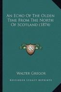 An Echo of the Olden Time from the North of Scotland (1874) di Walter Gregor edito da Kessinger Publishing