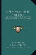 A Few Months in the East: Or a Glimpse of the Red, the Dead, and the Black Seas (1861) di A. Canadian, J. Bell Forsyth edito da Kessinger Publishing