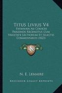 Titus Livius V4: Patavinus Ad Codices Parisinos Recensitus Cum Varietate Lectionum Et Selectis Commentariis (1823) di N. E. Lemaire edito da Kessinger Publishing
