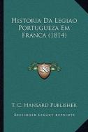 Historia Da Legiao Portugueza Em Franca (1814) di T. C. Hansard Publisher edito da Kessinger Publishing