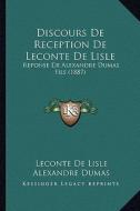Discours de Reception de LeConte de Lisle: Reponse de Alexandre Dumas Fils (1887) di LeConte De Lisle, Alexandre Dumas edito da Kessinger Publishing