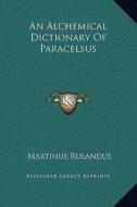 An Alchemical Dictionary of Paracelsus di Martinus Rulandus edito da Kessinger Publishing