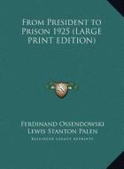 From President to Prison 1925 di Ferdinand Ossendowski, Lewis Stanton Palen edito da Kessinger Publishing