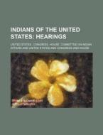 Indians of the United States; Hearings di United States Congress Affairs edito da Rarebooksclub.com