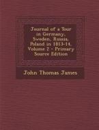 Journal of a Tour in Germany, Sweden, Russia, Poland in 1813-14, Volume 2 di John Thomas James edito da Nabu Press