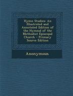 Hymn Studies: An Illustrated and Annotated Edition of the Hymnal of the Methodist Episcopal Church di Anonymous edito da Nabu Press