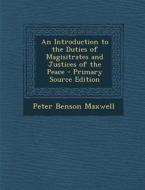 An Introduction to the Duties of Magisitrates and Justices of the Peace di Peter Benson Maxwell edito da Nabu Press