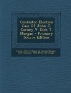 Contested Election Case of John J. Carney V. Dick T. Morgan edito da Nabu Press