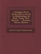 Catalogue D'Une Partie Des Livres de La Bibliotheque de Rich. Franc. Phil. Brunck... - Primary Source Edition edito da Nabu Press