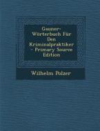 Gauner-Worterbuch Fur Den Kriminalpraktiker - Primary Source Edition di Wilhelm Polzer edito da Nabu Press