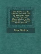 The Works of John Ruskin: Time and Tide, by Weare and Tyne. Unto This Last. Munera Pulveris. the Eagle's Nest di John Ruskin edito da Nabu Press