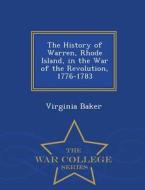 The History Of Warren, Rhode Island, In The War Of The Revolution, 1776-1783 - War College Series di Virginia Baker edito da War College Series