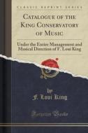 Catalogue Of The King Conservatory Of Music di F Loui King edito da Forgotten Books